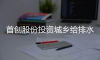 首创股份投资城乡给排水工程PPP项目 总投资约9.87亿元